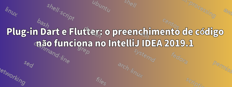 Plug-in Dart e Flutter: o preenchimento de código não funciona no IntelliJ IDEA 2019.1