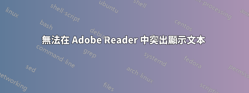 無法在 Adob​​e Reader 中突出顯示文本