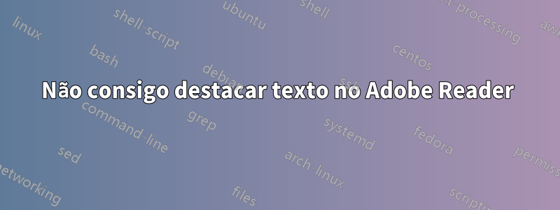 Não consigo destacar texto no Adobe Reader