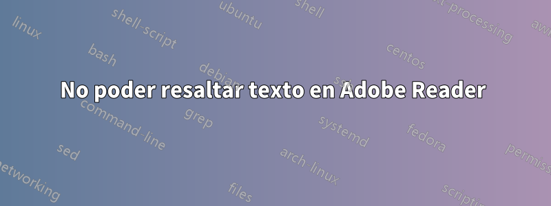 No poder resaltar texto en Adobe Reader