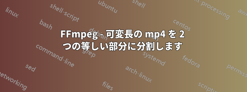 FFmpeg - 可変長の mp4 を 2 つの等しい部分に分割します