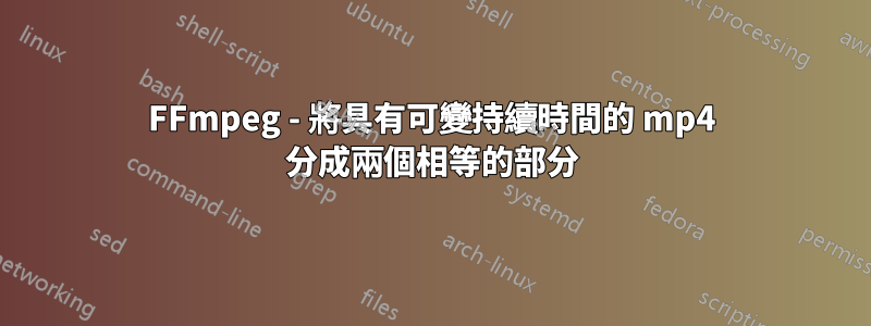 FFmpeg - 將具有可變持續時間的 mp4 分成兩個相等的部分