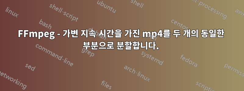 FFmpeg - 가변 지속 시간을 가진 mp4를 두 개의 동일한 부분으로 분할합니다.