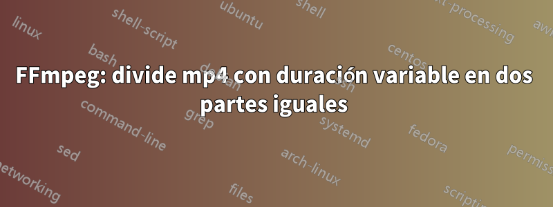 FFmpeg: divide mp4 con duración variable en dos partes iguales