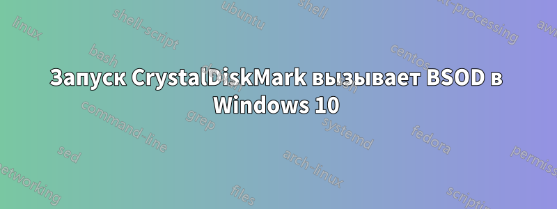 Запуск CrystalDiskMark вызывает BSOD в Windows 10