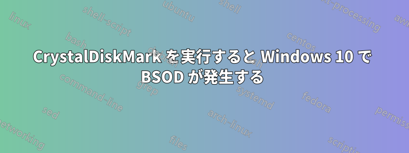 CrystalDiskMark を実行すると Windows 10 で BSOD が発生する