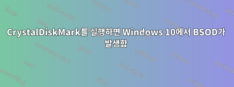 CrystalDiskMark를 실행하면 Windows 10에서 BSOD가 발생함