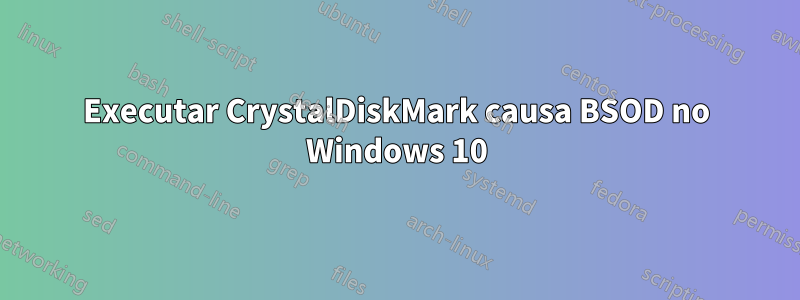 Executar CrystalDiskMark causa BSOD no Windows 10