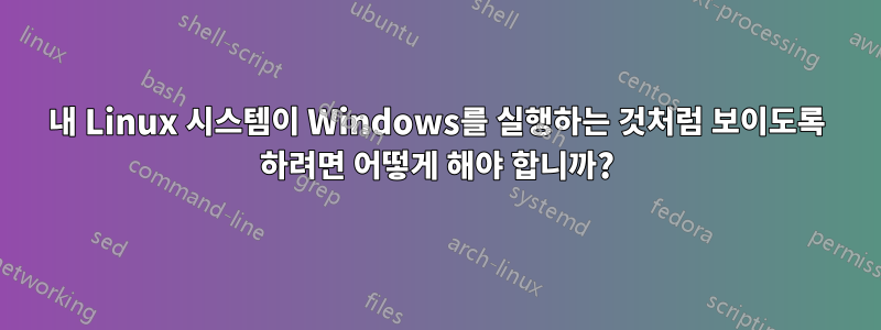 내 Linux 시스템이 Windows를 실행하는 것처럼 보이도록 하려면 어떻게 해야 합니까?