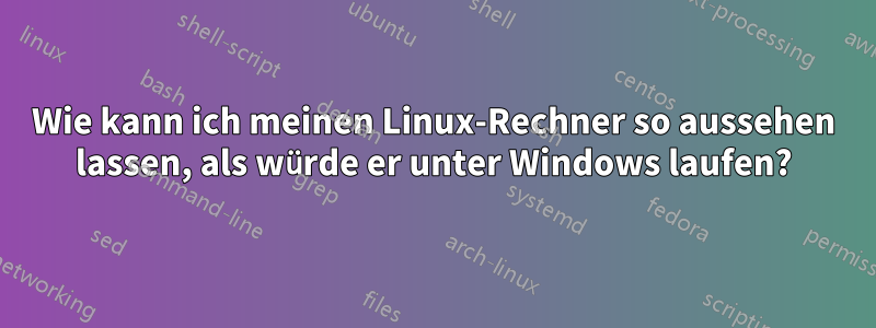 Wie kann ich meinen Linux-Rechner so aussehen lassen, als würde er unter Windows laufen?