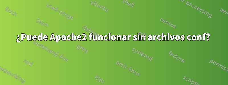 ¿Puede Apache2 funcionar sin archivos conf?