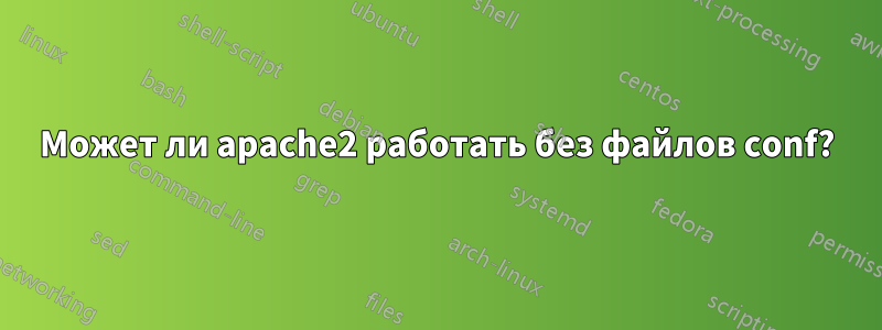 Может ли apache2 работать без файлов conf?