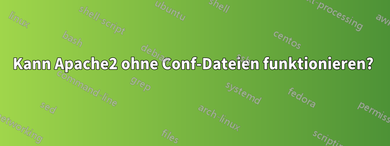 Kann Apache2 ohne Conf-Dateien funktionieren?