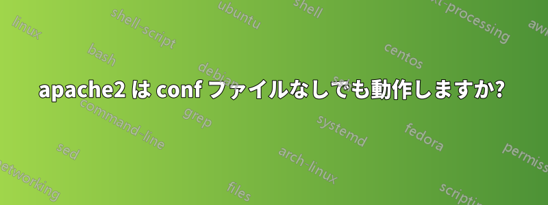 apache2 は conf ファイルなしでも動作しますか?