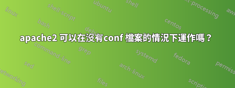 apache2 可以在沒有conf 檔案的情況下運作嗎？