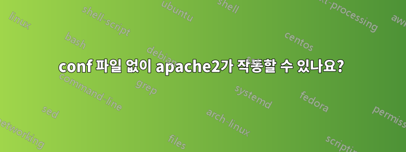 conf 파일 없이 apache2가 작동할 수 있나요?