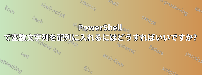 PowerShell で変数文字列を配列に入れるにはどうすればいいですか?