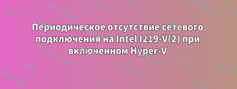 Периодическое отсутствие сетевого подключения на Intel I219-V(2) при включенном Hyper-V