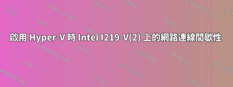 啟用 Hyper-V 時 Intel I219-V(2) 上的網路連線間歇性