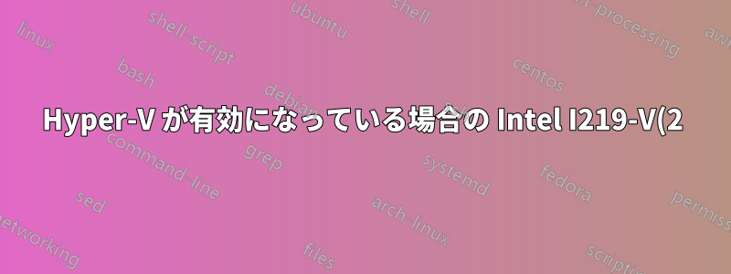 Hyper-V が有効になっている場合の Intel I219-V(2) でのネットワーク接続が断続的になる