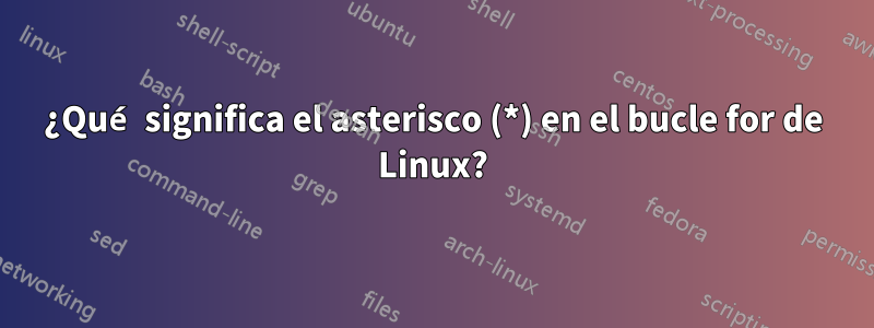 ¿Qué significa el asterisco (*) en el bucle for de Linux?