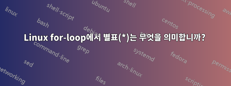 Linux for-loop에서 별표(*)는 무엇을 의미합니까?