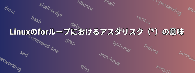 Linuxのforループにおけるアスタリスク（*）の意味