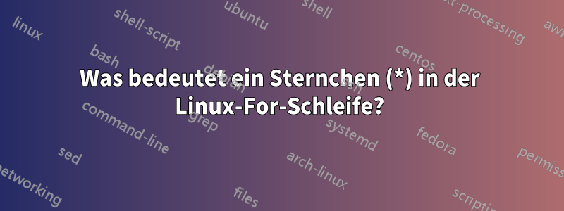 Was bedeutet ein Sternchen (*) in der Linux-For-Schleife?