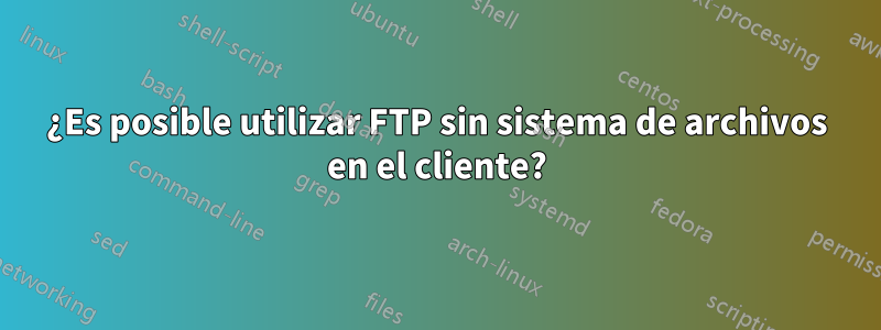 ¿Es posible utilizar FTP sin sistema de archivos en el cliente?