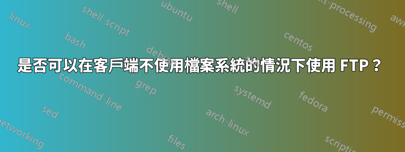 是否可以在客戶端不使用檔案系統的情況下使用 FTP？