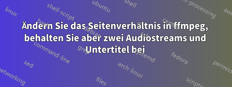 Ändern Sie das Seitenverhältnis in ffmpeg, behalten Sie aber zwei Audiostreams und Untertitel bei