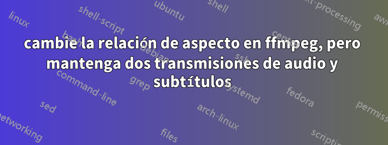 cambie la relación de aspecto en ffmpeg, pero mantenga dos transmisiones de audio y subtítulos