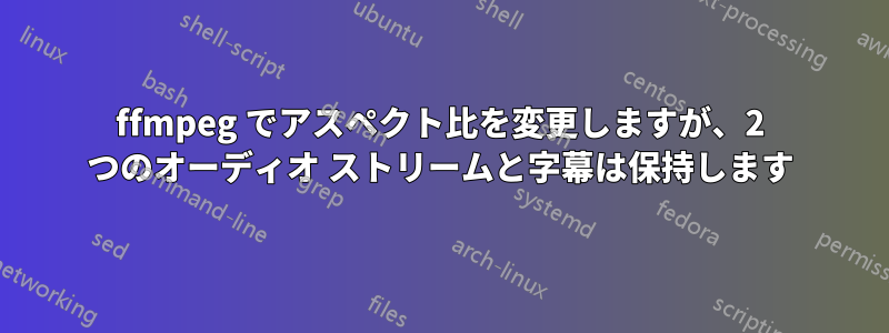 ffmpeg でアスペクト比を変更しますが、2 つのオーディオ ストリームと字幕は保持します