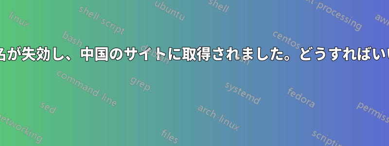 ドメイン名が失効し、中国のサイトに取得されました。どうすればいいですか? 