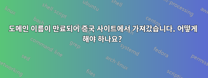 도메인 이름이 만료되어 중국 사이트에서 가져갔습니다. 어떻게 해야 하나요? 