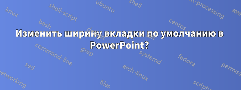 Изменить ширину вкладки по умолчанию в PowerPoint?