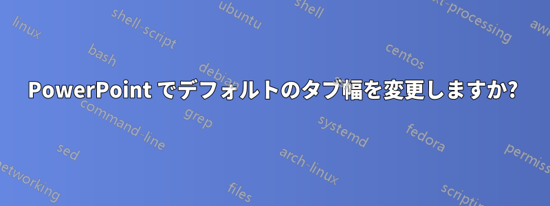 PowerPoint でデフォルトのタブ幅を変更しますか?