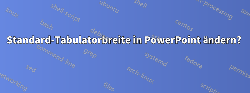 Standard-Tabulatorbreite in PowerPoint ändern?