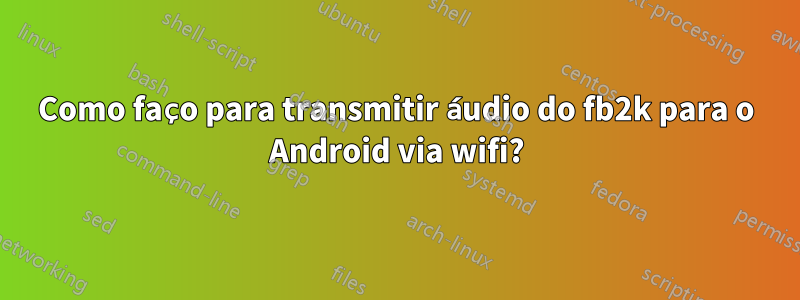 Como faço para transmitir áudio do fb2k para o Android via wifi?