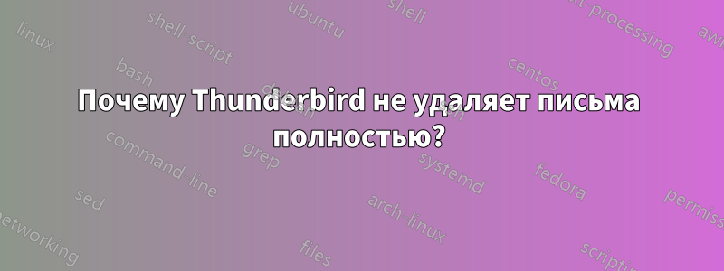 Почему Thunderbird не удаляет письма полностью?