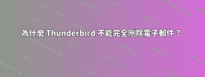 為什麼 Thunderbird 不能完全刪除電子郵件？