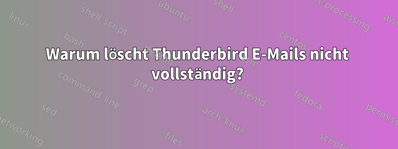 Warum löscht Thunderbird E-Mails nicht vollständig?