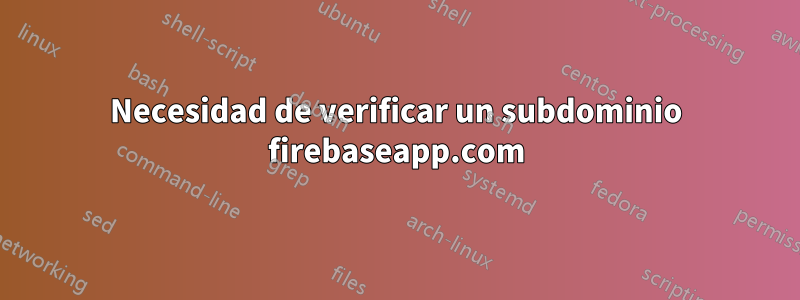 Necesidad de verificar un subdominio firebaseapp.com