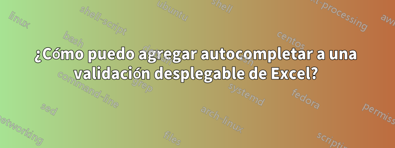 ¿Cómo puedo agregar autocompletar a una validación desplegable de Excel?