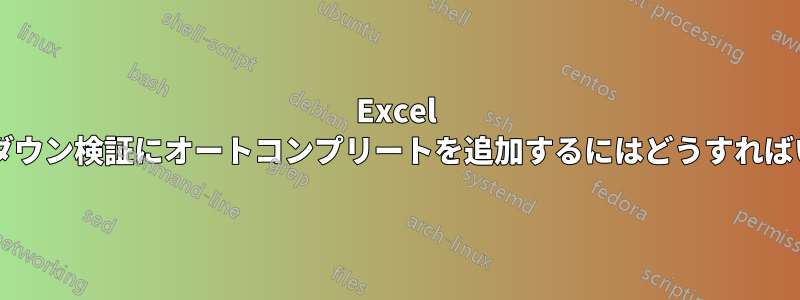 Excel のドロップダウン検証にオートコンプリートを追加するにはどうすればいいですか?