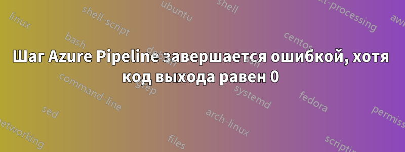 Шаг Azure Pipeline завершается ошибкой, хотя код выхода равен 0