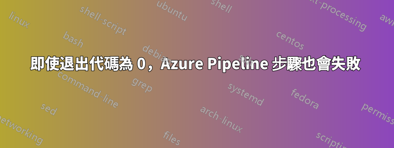 即使退出代碼為 0，Azure Pipeline 步驟也會失敗