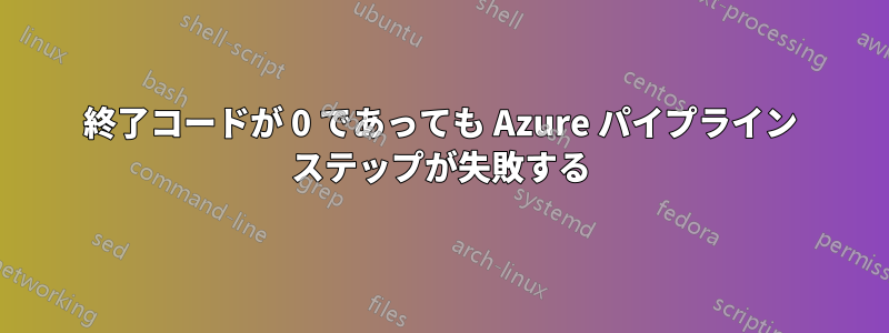 終了コードが 0 であっても Azure パイプライン ステップが失敗する