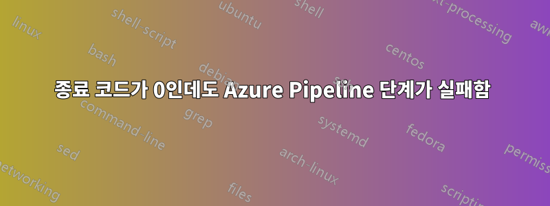 종료 코드가 0인데도 Azure Pipeline 단계가 실패함