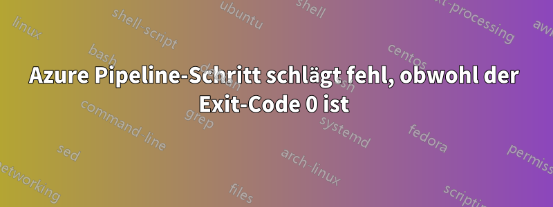 Azure Pipeline-Schritt schlägt fehl, obwohl der Exit-Code 0 ist